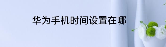 华为手机时间设置在哪