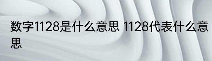 数字1128是什么意思 1128代表什么意思