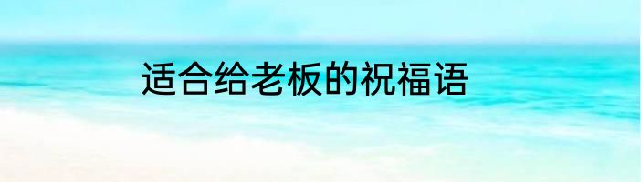 适合给老板的祝福语