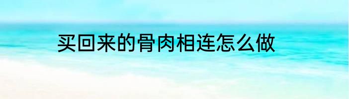 买回来的骨肉相连怎么做