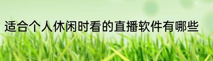 适合个人休闲时看的直播软件有哪些