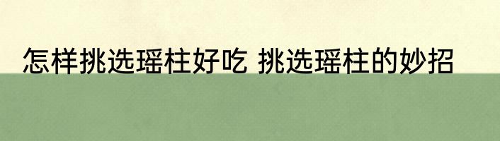 怎样挑选瑶柱好吃 挑选瑶柱的妙招