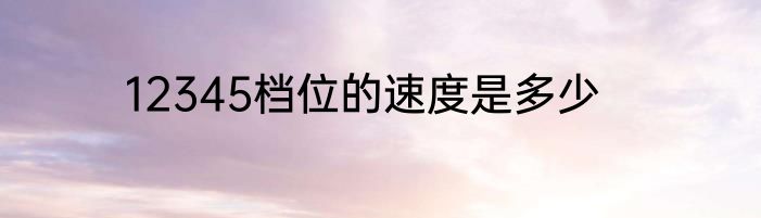 12345档位的速度是多少