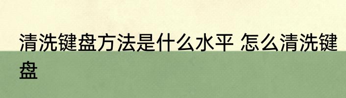 清洗键盘方法是什么水平 怎么清洗键盘