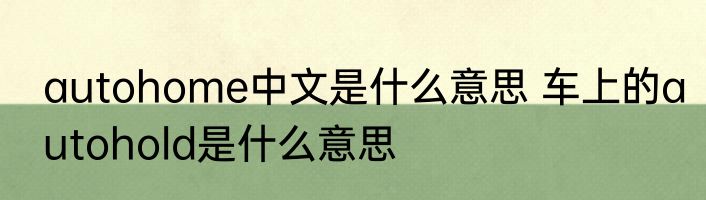 autohome中文是什么意思 车上的autohold是什么意思