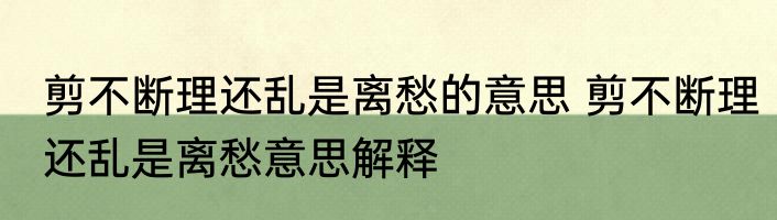 剪不断理还乱是离愁的意思 剪不断理还乱是离愁意思解释