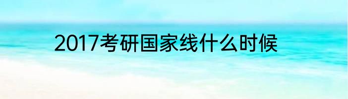 2017考研国家线什么时候