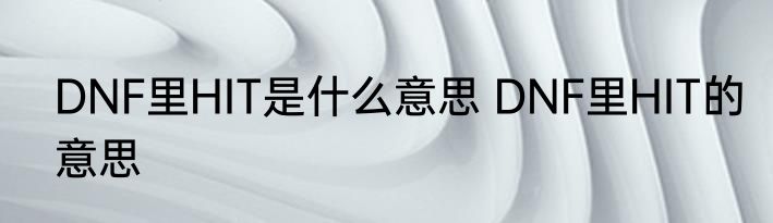 DNF里HIT是什么意思 DNF里HIT的意思