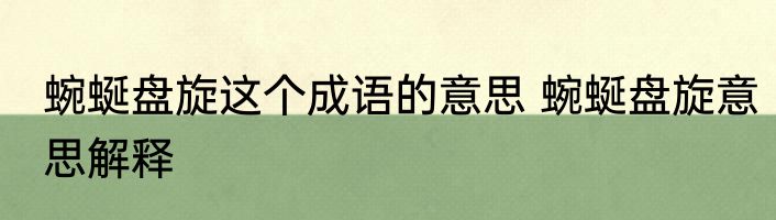 蜿蜒盘旋这个成语的意思 蜿蜒盘旋意思解释