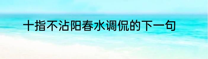 十指不沾阳春水调侃的下一句
