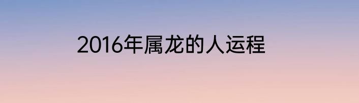 2016年属龙的人运程