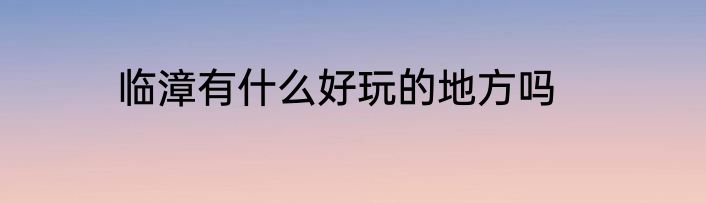 临漳有什么好玩的地方吗