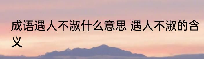 成语遇人不淑什么意思 遇人不淑的含义
