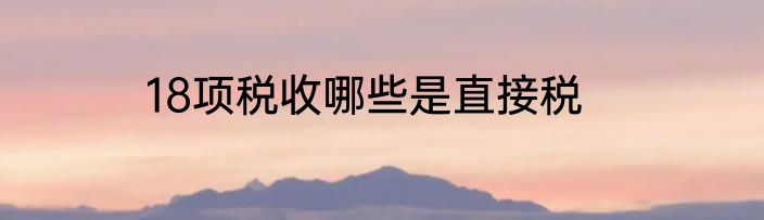18项税收哪些是直接税