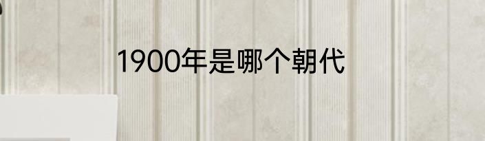1900年是哪个朝代