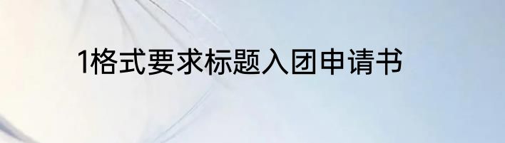 1格式要求标题入团申请书