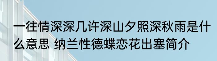一往情深深几许深山夕照深秋雨是什么意思 纳兰性德蝶恋花出塞简介