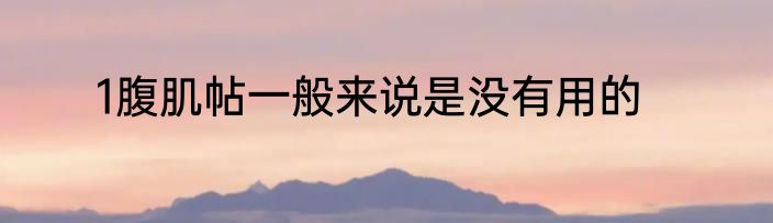 1腹肌帖一般来说是没有用的
