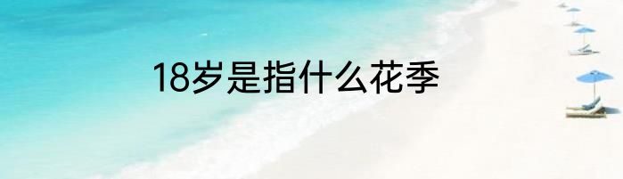 18岁是指什么花季