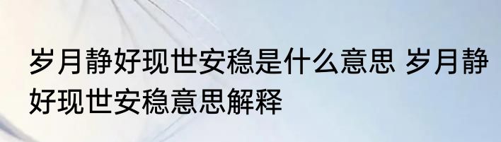 岁月静好现世安稳是什么意思 岁月静好现世安稳意思解释