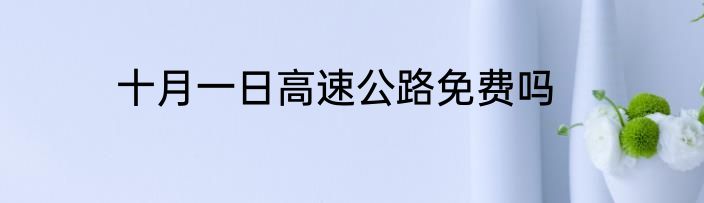 十月一日高速公路免费吗