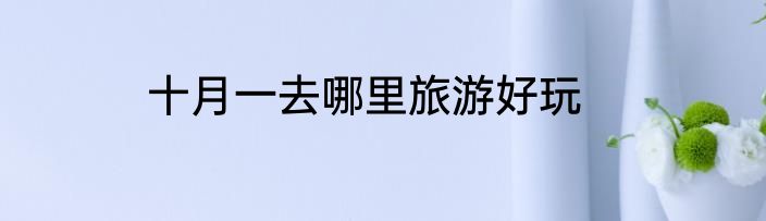 十月一去哪里旅游好玩