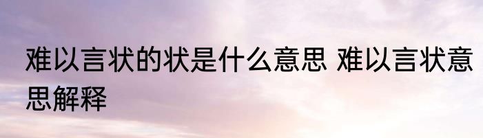 难以言状的状是什么意思 难以言状意思解释
