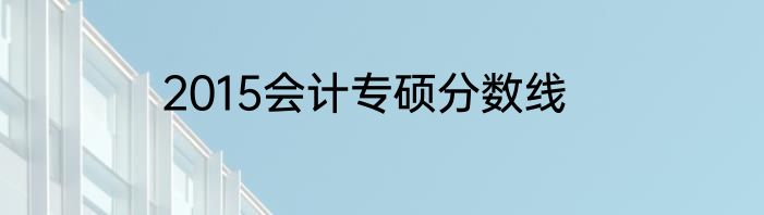 2015会计专硕分数线