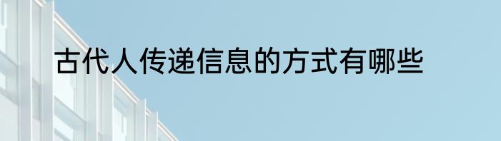 古代人传递信息的方式有哪些