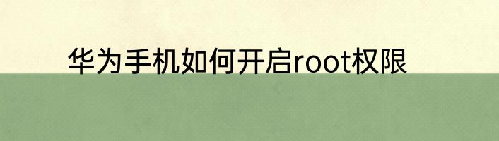 华为手机如何开启root权限