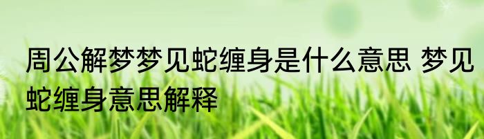 周公解梦梦见蛇缠身是什么意思 梦见蛇缠身意思解释