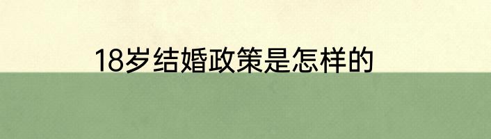 18岁结婚政策是怎样的
