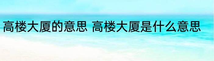 高楼大厦的意思 高楼大厦是什么意思