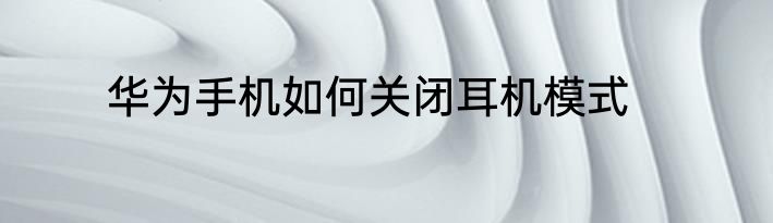 华为手机如何关闭耳机模式