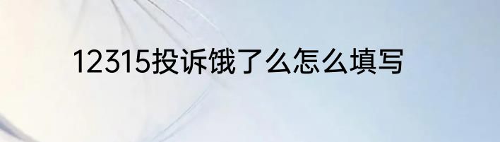 12315投诉饿了么怎么填写