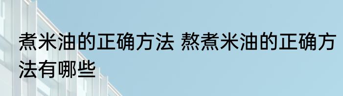 煮米油的正确方法 熬煮米油的正确方法有哪些