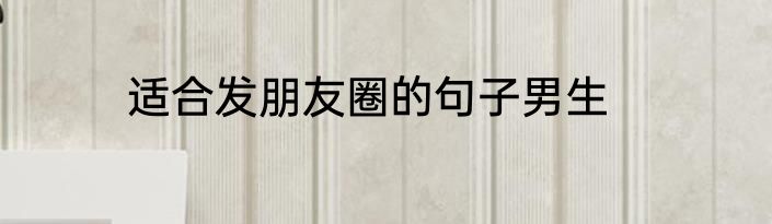 适合发朋友圈的句子男生