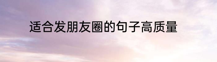 适合发朋友圈的句子高质量