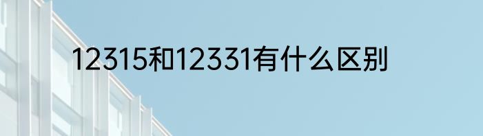 12315和12331有什么区别