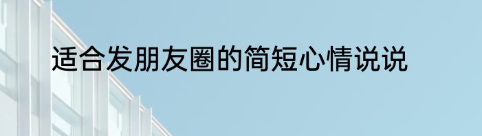 适合发朋友圈的简短心情说说