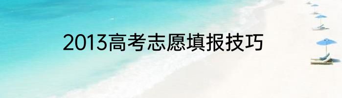 2013高考志愿填报技巧