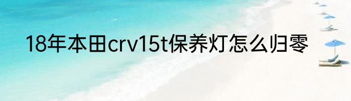 18年本田crv15t保养灯怎么归零
