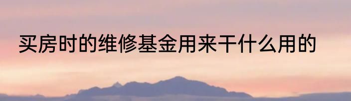 买房时的维修基金用来干什么用的