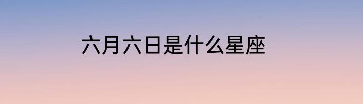六月六日是什么星座