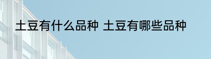 土豆有什么品种 土豆有哪些品种