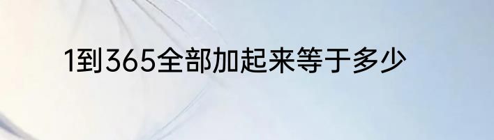 1到365全部加起来等于多少