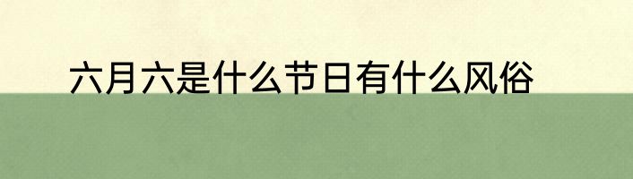 六月六是什么节日有什么风俗