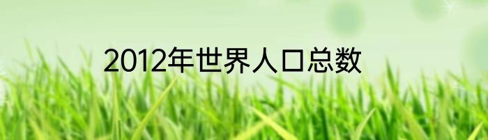 2012年世界人口总数