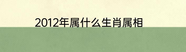 2012年属什么生肖属相