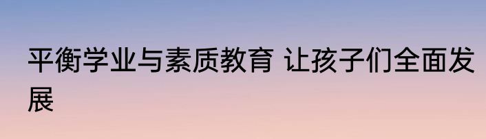 平衡学业与素质教育 让孩子们全面发展